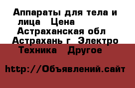 Аппараты для тела и лица › Цена ­ 15 000 - Астраханская обл., Астрахань г. Электро-Техника » Другое   